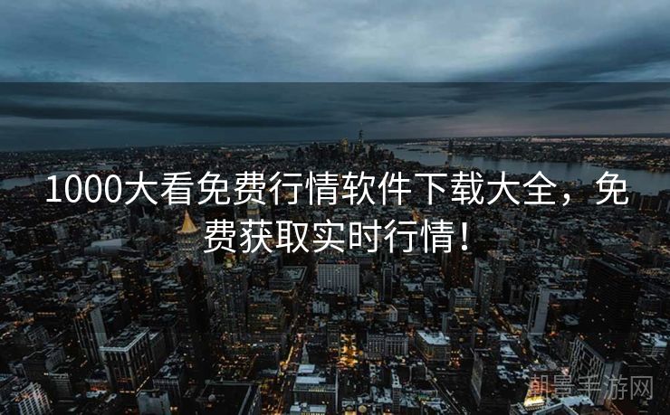 1000大看免费行情软件下载大全，免费获取实时行情！