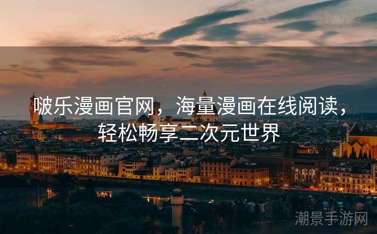 啵乐漫画官网，海量漫画在线阅读，轻松畅享二次元世界