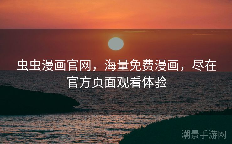 虫虫漫画官网，海量免费漫画，尽在官方页面观看体验