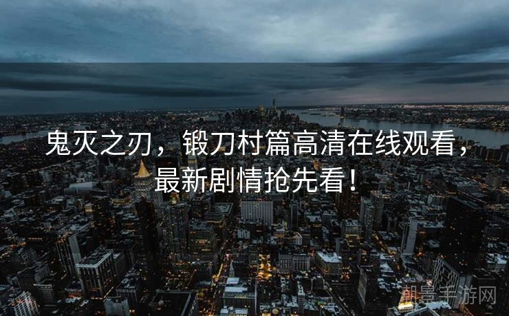 鬼灭之刃，锻刀村篇高清在线观看，最新剧情抢先看！