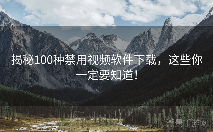 揭秘100种禁用视频软件下载，这些你一定要知道！