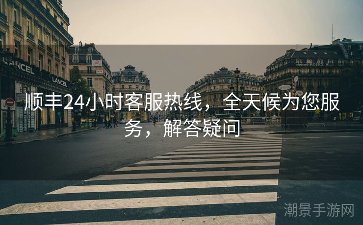 顺丰24小时客服热线，全天候为您服务，解答疑问