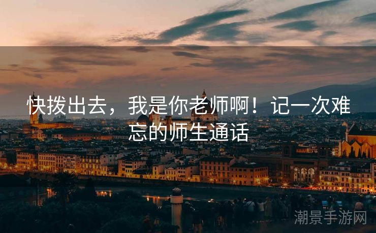 快拨出去，我是你老师啊！记一次难忘的师生通话