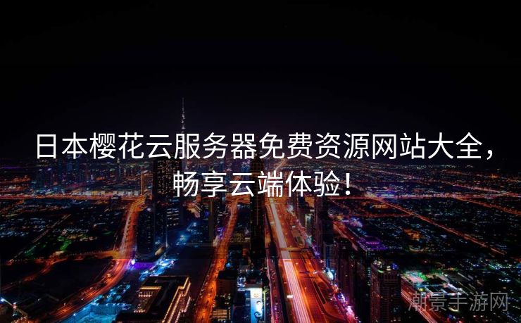日本樱花云服务器免费资源网站大全，畅享云端体验！