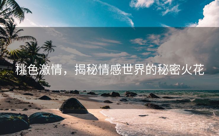 桃色激情，揭秘情感世界的秘密火花