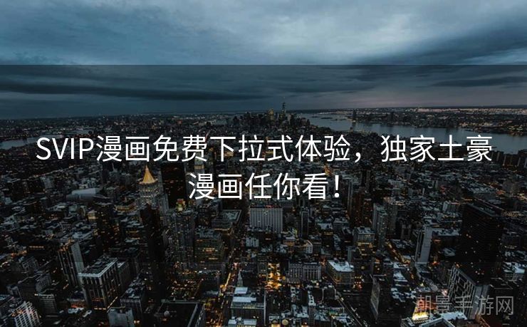 SVIP漫画免费下拉式体验，独家土豪漫画任你看！