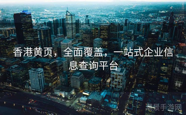香港黄页，全面覆盖，一站式企业信息查询平台