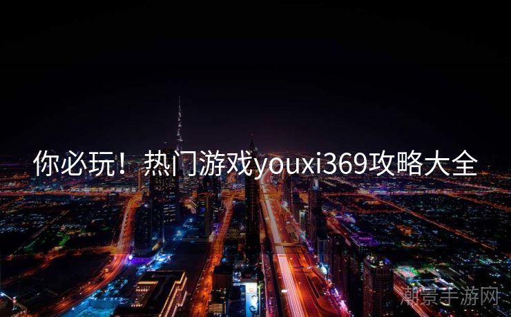 你必玩！热门游戏youxi369攻略大全