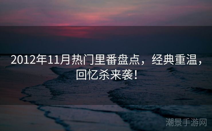 2012年11月热门里番盘点，经典重温，回忆杀来袭！