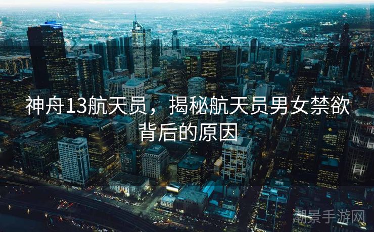 神舟13航天员，揭秘航天员男女禁欲背后的原因