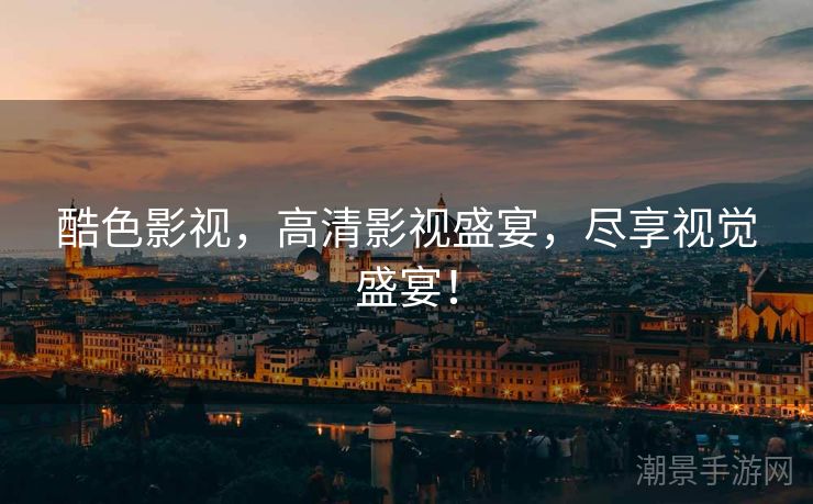 酷色影视，高清影视盛宴，尽享视觉盛宴！