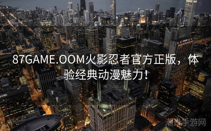 87GAME.OOM火影忍者官方正版，体验经典动漫魅力！
