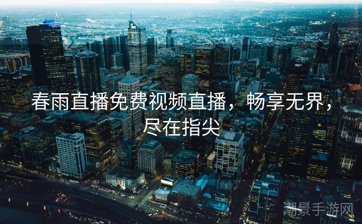春雨直播免费视频直播，畅享无界，尽在指尖