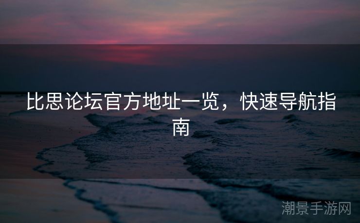 比思论坛官方地址一览，快速导航指南