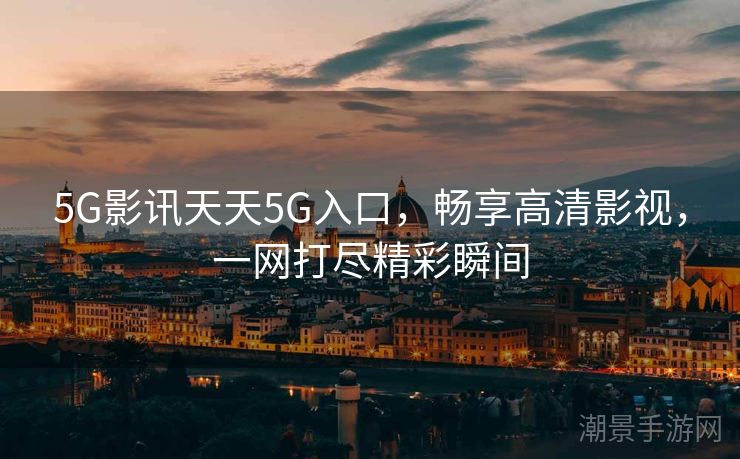 5G影讯天天5G入口，畅享高清影视，一网打尽精彩瞬间