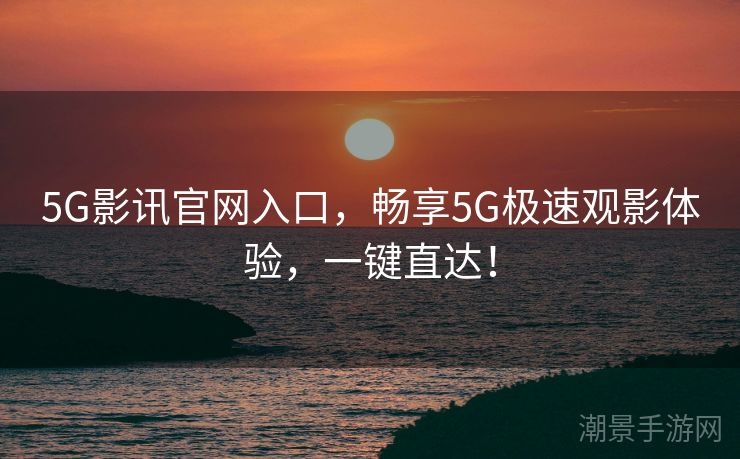 5G影讯官网入口，畅享5G极速观影体验，一键直达！