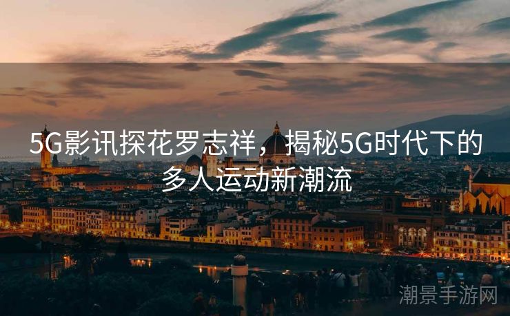 5G影讯探花罗志祥，揭秘5G时代下的多人运动新潮流