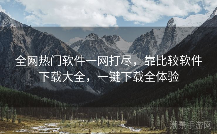 全网热门软件一网打尽，靠比较软件下载大全，一键下载全体验