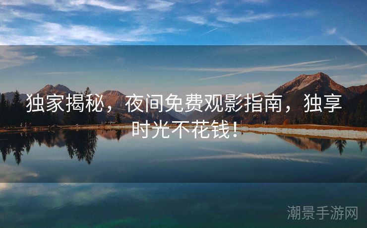 独家揭秘，夜间免费观影指南，独享时光不花钱！