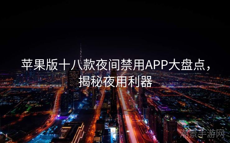 苹果版十八款夜间禁用APP大盘点，揭秘夜用利器