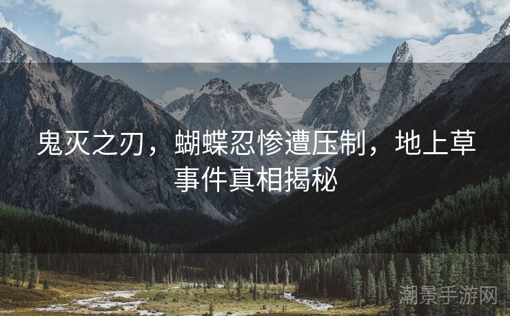 鬼灭之刃，蝴蝶忍惨遭压制，地上草事件真相揭秘