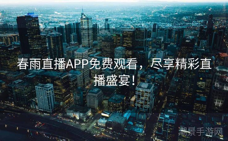 春雨直播APP免费观看，尽享精彩直播盛宴！