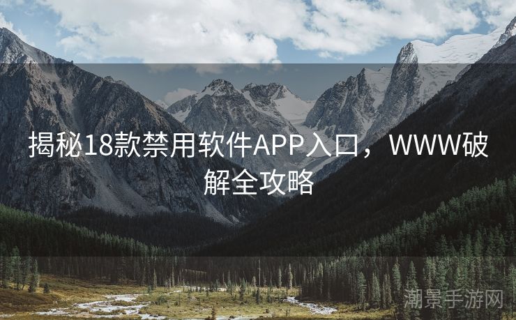 揭秘18款禁用软件APP入口，WWW破解全攻略