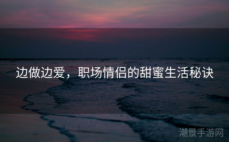 边做边爱，职场情侣的甜蜜生活秘诀