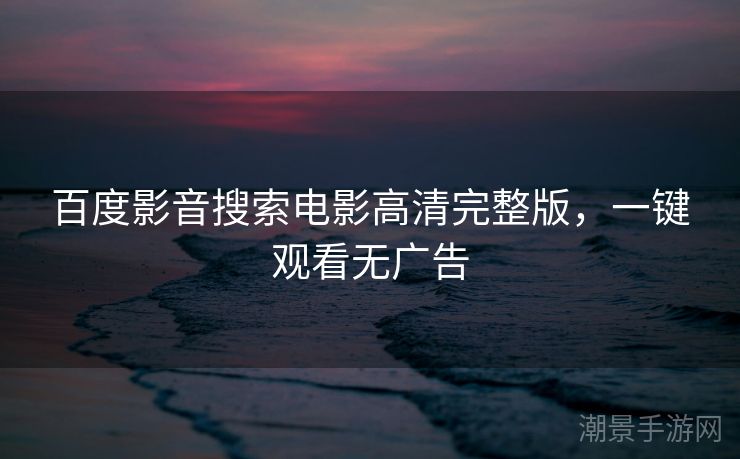 百度影音搜索电影高清完整版，一键观看无广告