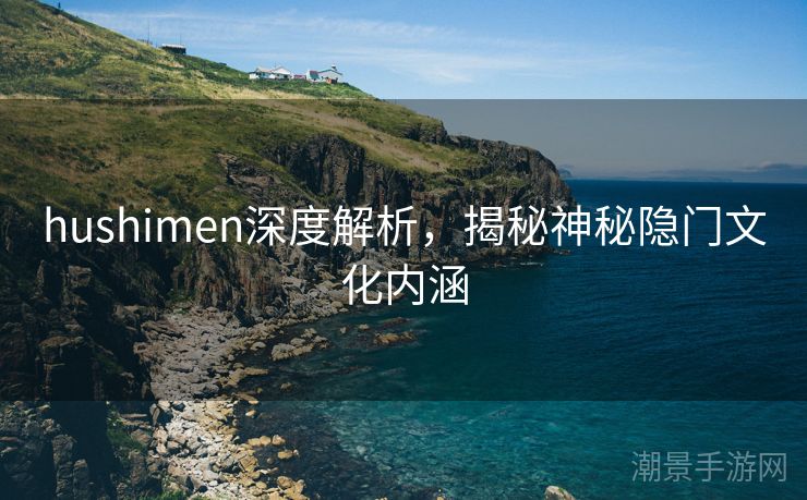 hushimen深度解析，揭秘神秘隐门文化内涵