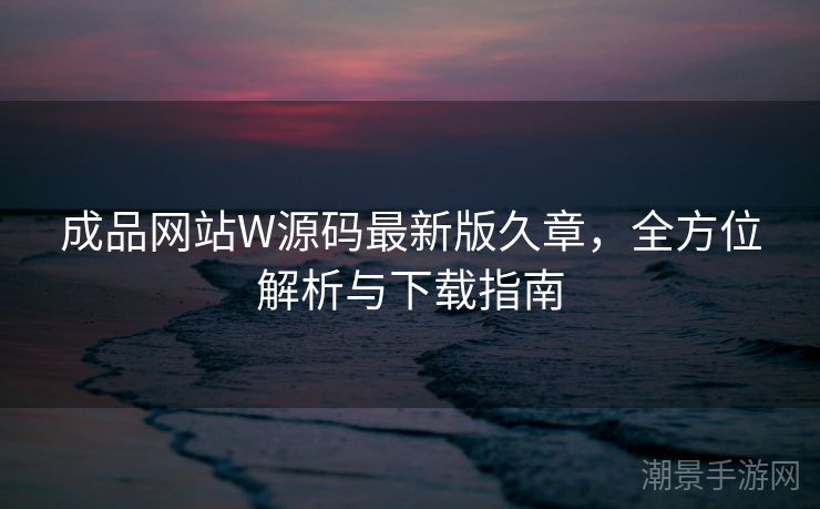 成品网站W源码最新版久章，全方位解析与下载指南