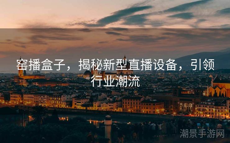 窑播盒子，揭秘新型直播设备，引领行业潮流