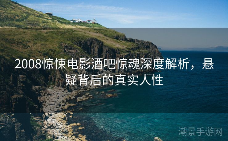 2008惊悚电影酒吧惊魂深度解析，悬疑背后的真实人性