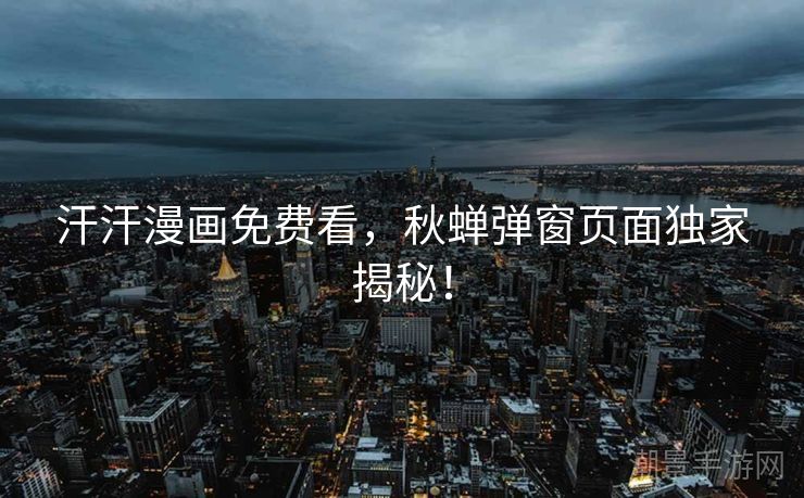 汗汗漫画免费看，秋蝉弹窗页面独家揭秘！