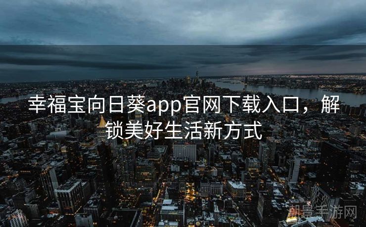 幸福宝向日葵app官网下载入口，解锁美好生活新方式