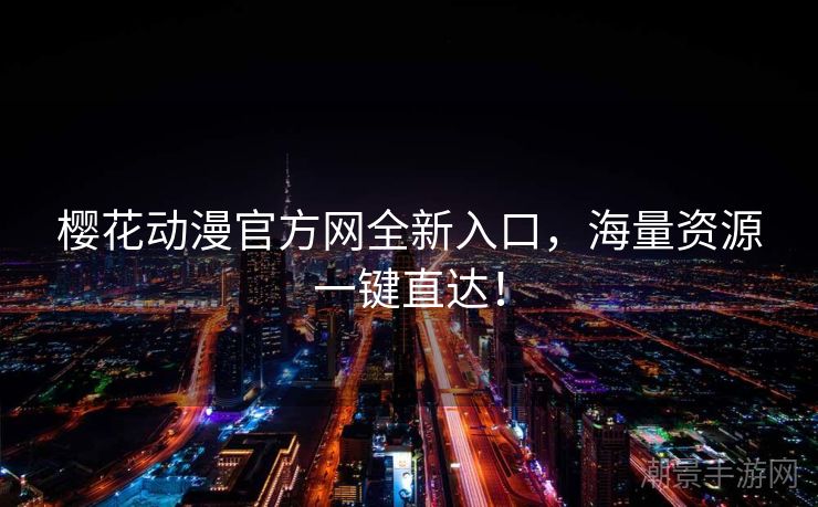 樱花动漫官方网全新入口，海量资源一键直达！