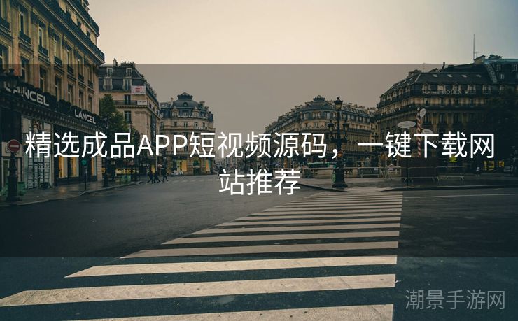 精选成品APP短视频源码，一键下载网站推荐