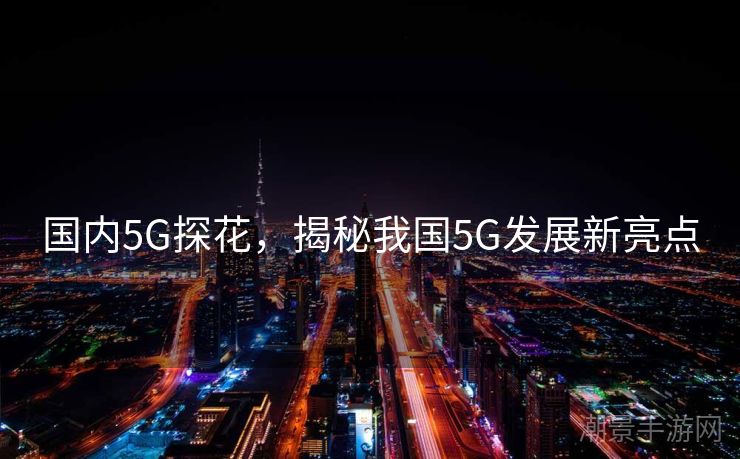 国内5G探花，揭秘我国5G发展新亮点