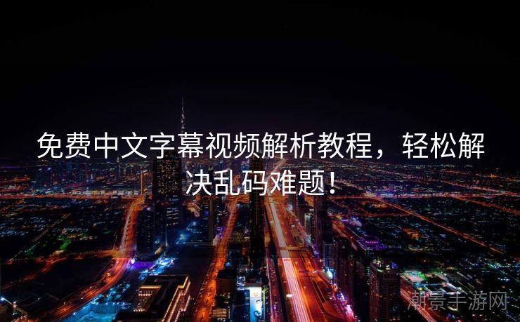 免费中文字幕视频解析教程，轻松解决乱码难题！