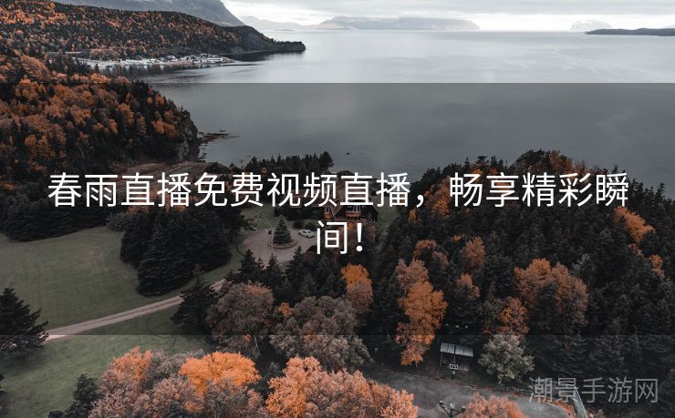 春雨直播免费视频直播，畅享精彩瞬间！
