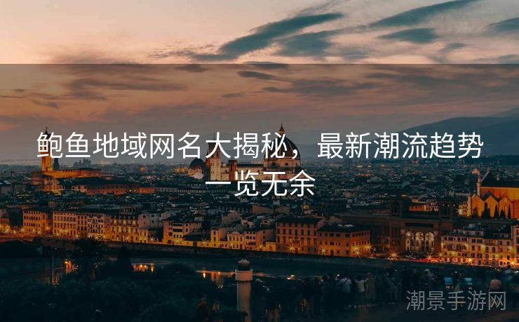 鲍鱼地域网名大揭秘，最新潮流趋势一览无余