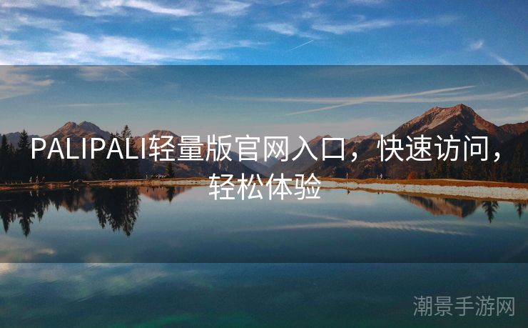 PALIPALI轻量版官网入口，快速访问，轻松体验