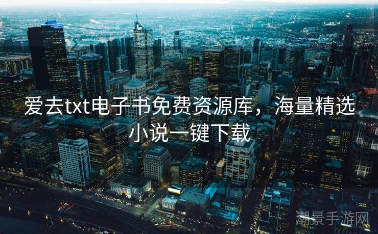 爱去txt电子书免费资源库，海量精选小说一键下载