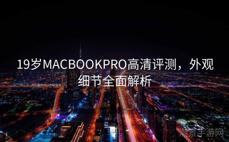 19岁MACBOOKPRO高清评测，外观细节全面解析