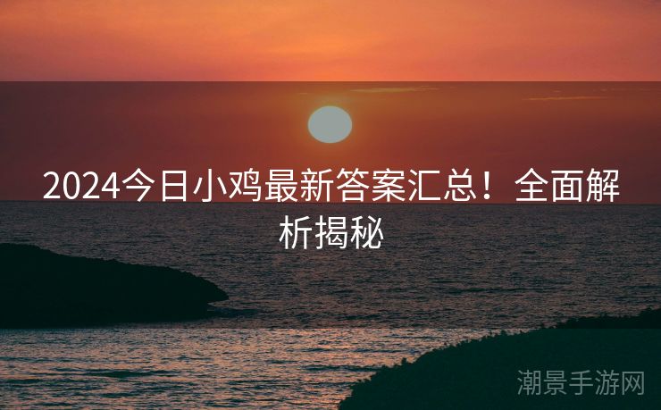2024今日小鸡最新答案汇总！全面解析揭秘