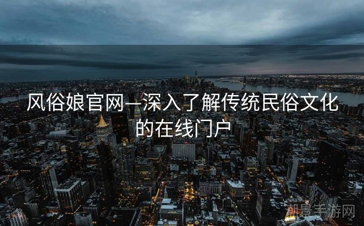 风俗娘官网—深入了解传统民俗文化的在线门户