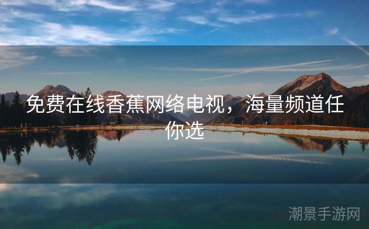 免费在线香蕉网络电视，海量频道任你选