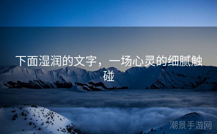 下面湿润的文字，一场心灵的细腻触碰