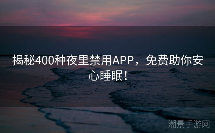揭秘400种夜里禁用APP，免费助你安心睡眠！