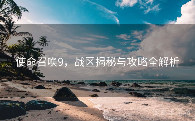 使命召唤9，战区揭秘与攻略全解析